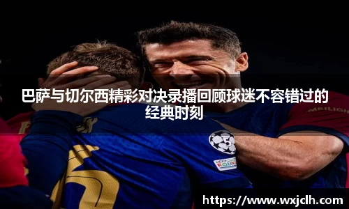 巴萨与切尔西精彩对决录播回顾球迷不容错过的经典时刻