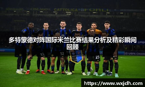 多特蒙德对阵国际米兰比赛结果分析及精彩瞬间回顾
