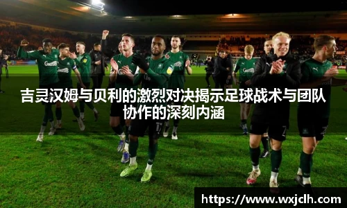 吉灵汉姆与贝利的激烈对决揭示足球战术与团队协作的深刻内涵