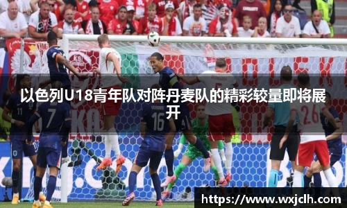 以色列U18青年队对阵丹麦队的精彩较量即将展开