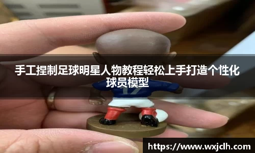 手工捏制足球明星人物教程轻松上手打造个性化球员模型