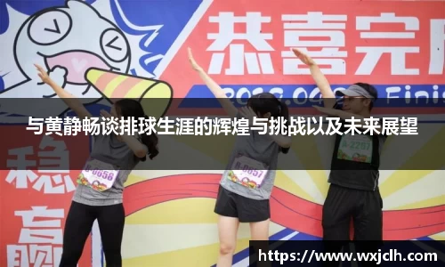 与黄静畅谈排球生涯的辉煌与挑战以及未来展望