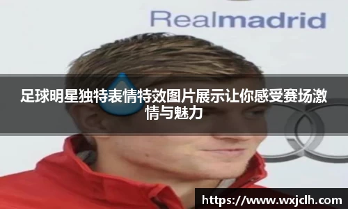 足球明星独特表情特效图片展示让你感受赛场激情与魅力