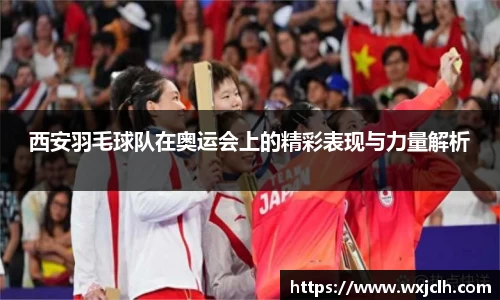 西安羽毛球队在奥运会上的精彩表现与力量解析