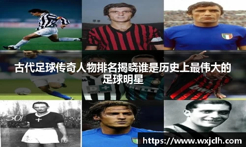 古代足球传奇人物排名揭晓谁是历史上最伟大的足球明星