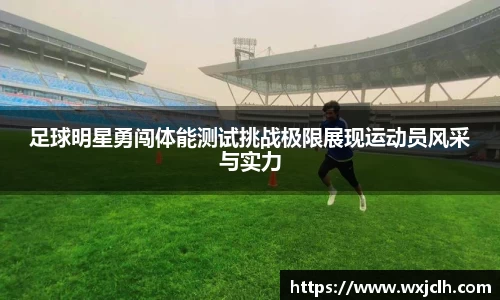 足球明星勇闯体能测试挑战极限展现运动员风采与实力