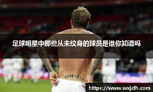 足球明星中那些从未纹身的球员是谁你知道吗