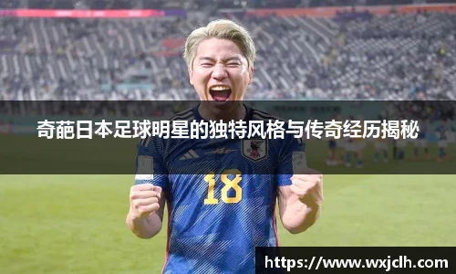 奇葩日本足球明星的独特风格与传奇经历揭秘