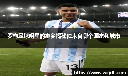 罗梅足球明星的家乡揭秘他来自哪个国家和城市
