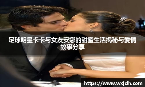 足球明星卡卡与女友安娜的甜蜜生活揭秘与爱情故事分享