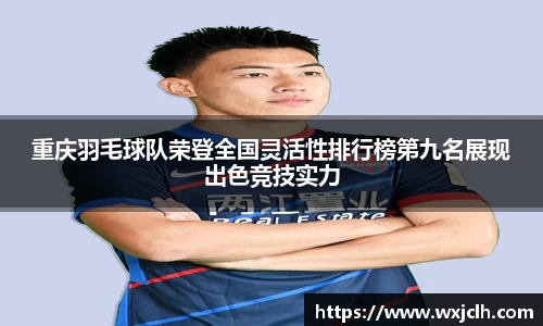 重庆羽毛球队荣登全国灵活性排行榜第九名展现出色竞技实力