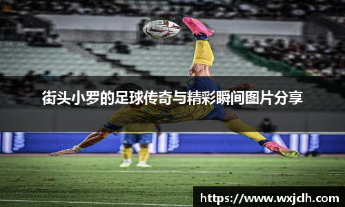街头小罗的足球传奇与精彩瞬间图片分享