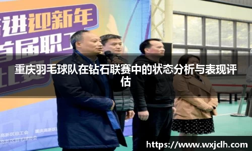 重庆羽毛球队在钻石联赛中的状态分析与表现评估