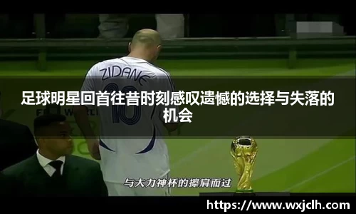足球明星回首往昔时刻感叹遗憾的选择与失落的机会