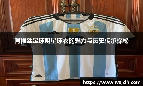 阿根廷足球明星球衣的魅力与历史传承探秘