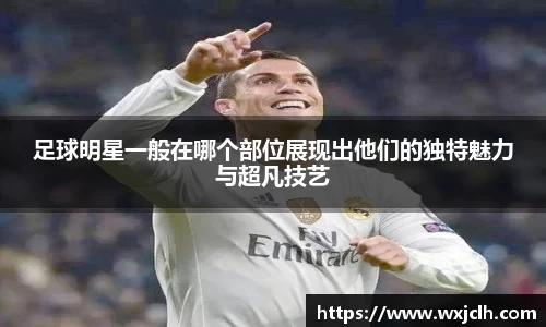 足球明星一般在哪个部位展现出他们的独特魅力与超凡技艺